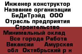 Инженер-конструктор › Название организации ­ БиДиТрэйд, ООО › Отрасль предприятия ­ Строительство › Минимальный оклад ­ 1 - Все города Работа » Вакансии   . Амурская обл.,Октябрьский р-н